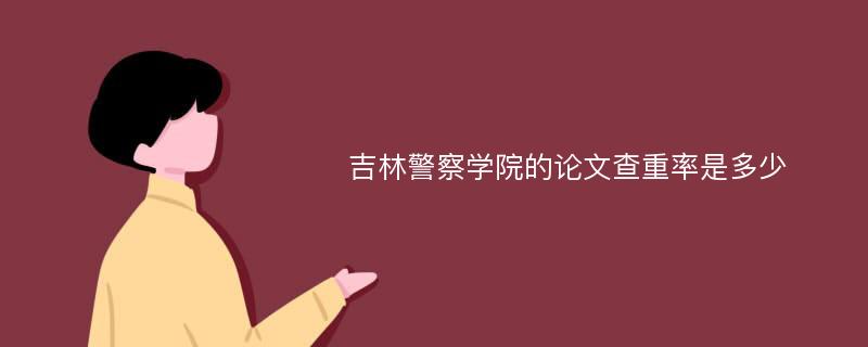 吉林警察学院的论文查重率是多少