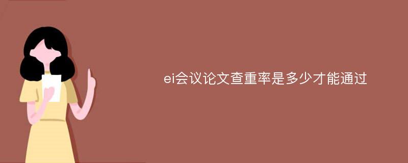 ei会议论文查重率是多少才能通过