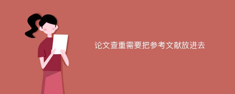 论文查重需要把参考文献放进去