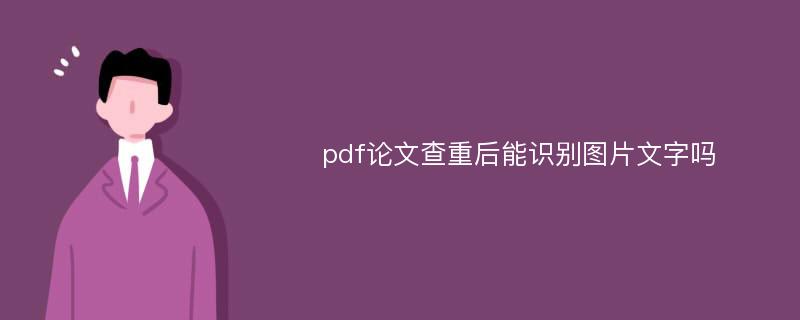 pdf论文查重后能识别图片文字吗