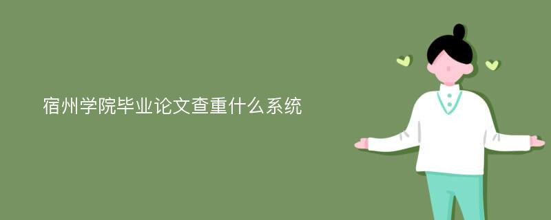 宿州学院毕业论文查重什么系统