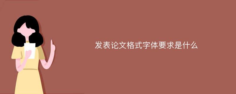 发表论文格式字体要求是什么