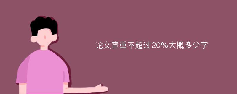 论文查重不超过20%大概多少字