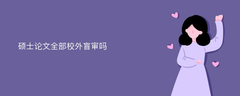 硕士论文全部校外盲审吗