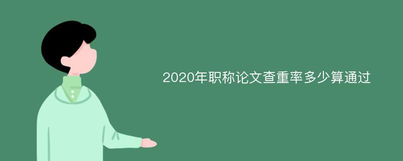 2020年职称论文查重率多少算通过