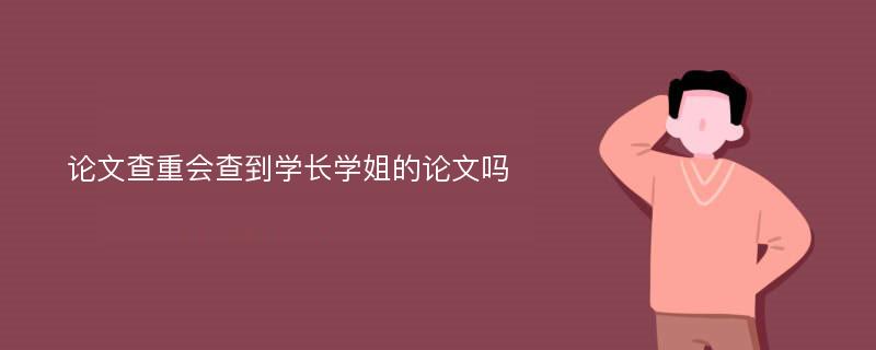 论文查重会查到学长学姐的论文吗