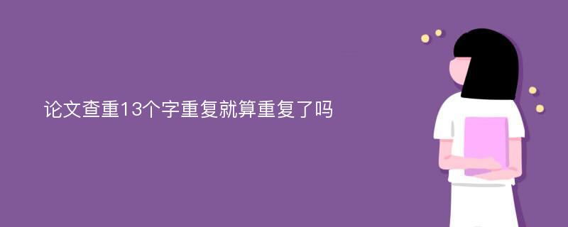 论文查重13个字重复就算重复了吗