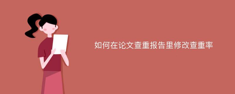 如何在论文查重报告里修改查重率