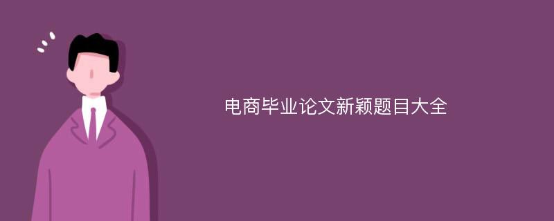 电商毕业论文新颖题目大全