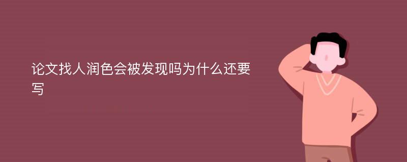 论文找人润色会被发现吗为什么还要写